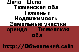 Дача › Цена ­ 1 800 000 - Тюменская обл., Тюмень г. Недвижимость » Земельные участки аренда   . Тюменская обл.